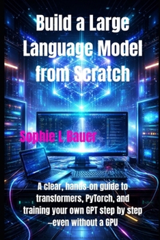Paperback Build a Large Language Model from Scratch: A clear, hands-on guide to transformers, PyTorch, and training your own GPT step by step-even without a GPU Book