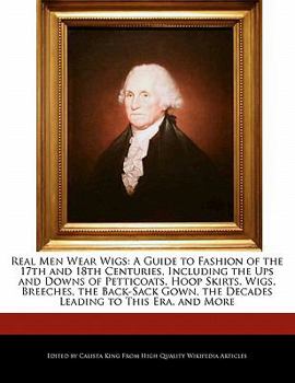 Paperback Real Men Wear Wigs: A Guide to Fashion of the 17th and 18th Centuries, Including the Ups and Downs of Petticoats, Hoop Skirts, Wigs, Breec Book