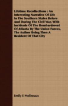 Lifetime Recollections: An Interesting Narrative of Life in the Southern States Before and During the Civil War, with Incidents of the Bombardment of Atlanta by the Union Forces, the Author Being Then