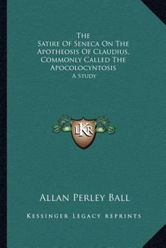 The Satire of Seneca on The Apotheosis Of Claudius, Commonly Called The Apocolocyntosis: A Study