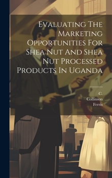 Hardcover Evaluating The Marketing Opportunities For Shea Nut And Shea Nut Processed Products In Uganda Book