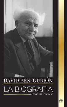 David Ben-Gurión: La biografía del Padre del Israel Moderno, su lucha por el Estado y la política internacional (Politica) (Spanish Edition)