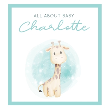 Paperback All About Baby Charlotte: The Perfect Personalized Keepsake Journal for Baby's First Year - Great Baby Shower Gift [Soft Baby Giraffe] Book