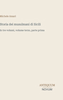 Storia dei musulmani di Sicili: In tre volumi, volume terzo, parte prima (Italian Edition)