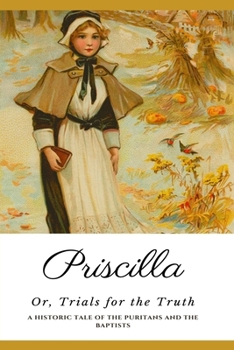 Paperback Priscilla or Trials for the Truth: A Historic Tale of the Puritans and the Baptists Book