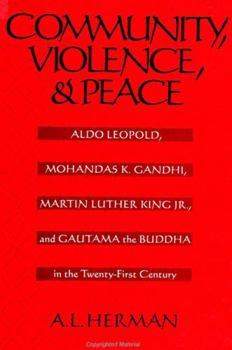 Hardcover Community, Violence, and Peace: Aldo Leopold, Mohandas K. Gandhi, Martin Luther King Jr., and Gautama the Buddha in the Twenty-First Century Book