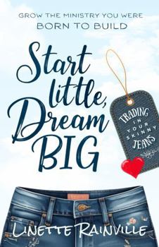 Start Little, Dream Big: Grow The Ministry You Were Born To Build