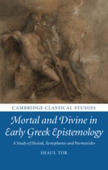 Hardcover Mortal and Divine in Early Greek Epistemology: A Study of Hesiod, Xenophanes and Parmenides Book