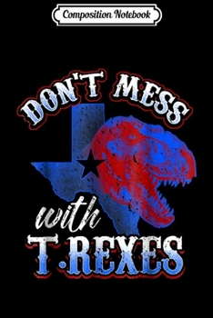 Composition Notebook: Don't Mess With T-Rexes Funny T-Rex Texas  Journal/Notebook Blank Lined Ruled 6x9 100 Pages