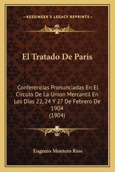 El Tratado de Paris: Conferencias pronunciadas en el c�rculo de la Uni�n mercantil en los dias 22,