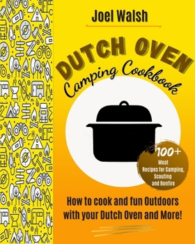 The Dutch Oven Camping Cookbook: 100+ Meat Recipes for Camping, Scouting and Bonfire. How to cook and fun Outdoors with your Dutch Oven and More!