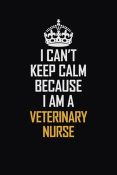 Paperback I Can't Keep Calm Because I Am A Veterinary Nurse: Motivational Career Pride Quote 6x9 Blank Lined Job Inspirational Notebook Journal Book