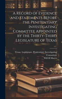 Hardcover A Record of Evidence and Statements Before the Penitentiary Investigating Committee Appointed by the Thirty-third Legislature of Texas Book