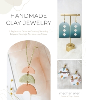 Paperback Handmade Clay Jewelry: A Beginner's Guide to Creating Stunning Polymer Earrings, Necklaces and More Book