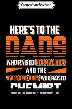 Composition Notebook: Mens Here's to Dads who raised Chemist Dad Chemist Gifts Journal/Notebook Blank Lined Ruled 6x9 100 Pages
