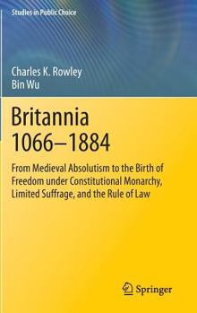 Hardcover Britannia 1066-1884: From Medieval Absolutism to the Birth of Freedom Under Constitutional Monarchy, Limited Suffrage, and the Rule of Law Book