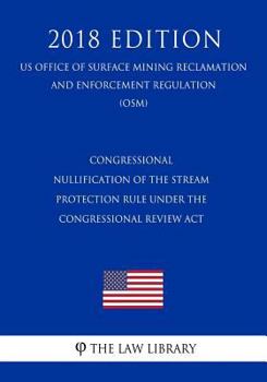 Congressional Nullification of the Stream Protection Rule under the Congressional Review Act (US Office of Surface Mining Reclamation and Enforcement Regulation) (OSM)