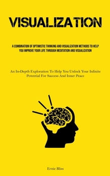 Paperback Visualization: A Combination Of Optimistic Thinking And Visualization Methods To Help You Improve Your Life Through Meditation And Vi Book