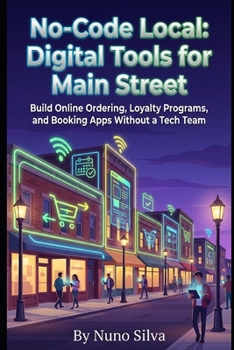 Paperback No-Code Local: Digital Tools for Main Street: Build Online Ordering, Loyalty Programs, and Booking Apps Without a Tech Team Book
