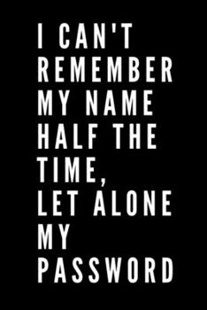 I Can't Remember My Name Half The Time Let Alone My Password: Internet Password Logbook and Monthly Planner and Journal to Protect Usernames and Passwords