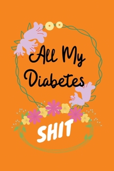 All My Diabetes Shit: Blood Glucose Log Book; Easy Tracking & Perfect Bound of Meal; Blood Sugar log orange; Diabetic Health Journal With Weekly Reviews; Medical Diary, Organizer & Logbook For 2 Years