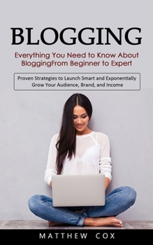 Paperback Blogging: Everything You Need to Know About Blogging From Beginner to Expert (Proven Strategies to Launch Smart and Exponentiall Book