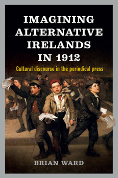 Hardcover Imagining Alternative Irelands in 1912: Cultural Discourse in the Periodical Press Book