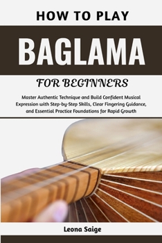 Paperback How To Play Baglama For Beginners: Master Authentic Technique and Build Confident Musical Expression with Step-by-Step Skills, Clear Fingering Guidanc Book