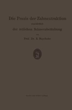 Die Praxis Der Zahnextraktion, Einschliesslich Der Ortlichen Schmerzbetaubung: Kurzgefasstes Lehrbuch Fur Zahnarzte, Arzte Und Studierende