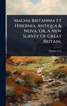 Magna Britannia Et Hibernia, Antiqua & Nova. Or, A New Survey Of Great Britain,