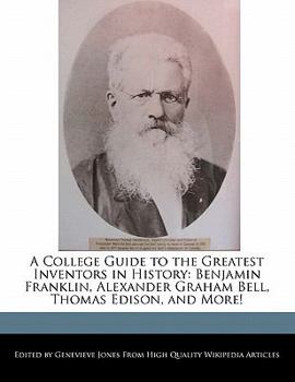 A College Guide to the Greatest Inventors in History : Benjamin Franklin, Alexander Graham Bell, Thomas Edison, and More!