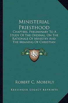 Paperback Ministerial Priesthood: Chapters, Preliminary To A Study Of The Ordinal, On The Rationale Of Ministry And The Meaning Of Christian Priesthood Book