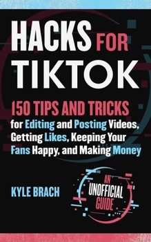 Hardcover Hacks for Tiktok: 150 Tips and Tricks for Editing and Posting Videos, Getting Likes, Keeping Your Fans Happy, and Making Money Book