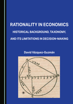 Hardcover Rationality in Economics: Historical Background, Taxonomy, and Its Limitations in Decision-Making Book