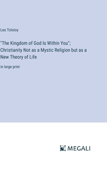 "The Kingdom of God Is Within You"; Christianity Not as a Mystic Religion but as a New Theory of Life: in large print