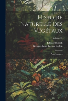 Paperback Histoire Naturelle Des Végétaux: Phanérogames; Volume 13 [French] Book