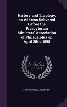 Hardcover History and Theology, an Address Delivered Before the Presbyterian Ministers' Association of Philadelphia on April 25th, 1898 Book