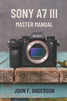 Paperback Sony A7 III Master Manual: A Step-by-Step Guide to Mastering The Full Potential for Striking Photos and Videos Book