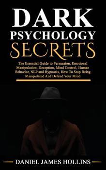Dark Psychology Secrets: The Essential Guide to Persuasion, Emotional Manipulation, Deception, Mind Control, Human Behavior, NLP and Hypnosis, How To Stop Being Manipulated And Defend Your Mind