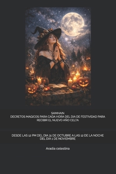 SAMHAIN DECRETOS MAGICOS PARA CADA HORA DEL DIA DE LA FESTIVIDAD PARA RECIBIR EL NUEVO AÑO CELTA: DESDE LAS 12 PM DEL DIA 31 DE OCTUBRE A LAS 12 DE LA NOCHE DEL DIA 1 DE NOVIEMBRE (Spanish Edition)
