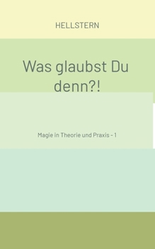 Was glaubst Du denn?! (Softcover): Magie in Theorie und Praxis - 1 (German Edition)