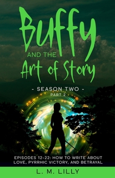Paperback Buffy and the Art of Story Season Two Part 2; Episodes 12-22: Episodes 12-22: How to Write About Love, Pyrrhic Victory, and Betrayal Book