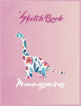 SketchBook: Cute Mommysaurus Dinosaur Mothers Day Gift Idea Empty Notebook SketchBook Floral Flower Arts Notebook for Girls Teens Kids Journal Blank UnLined 110 Pages of 8.5x11 for Drawing and Paintin
