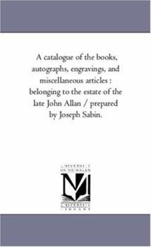 A catalogue of the books, autographs, engravings, and miscellaneous articles : belonging to the estate of the late John Allan / prepared by Joseph Sabin.: Vol. 2
