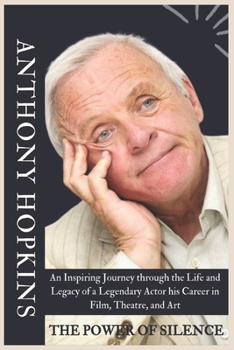 ANTHONYHOPKINS BIOGRAPHY: An Inspiring Journey through the Life and Legacy of a Legendary Actor his Career in Film, Theatre, and Art