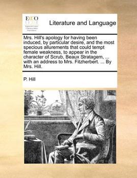 Paperback Mrs. Hill's Apology for Having Been Induced, by Particular Desire, and the Most Specious Allurements That Could Tempt Female Weakness, to Appear in th Book