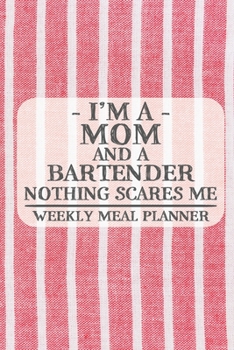I'm a Mom and a Bartender Nothing Scares Me Weekly Meal Planner: Blank Weekly Meal Planner to Write in for Women, Bartenders, Drink and Alcohol Log, ... ... for Women, Wife, Mom, Aunt (6x9 120 page