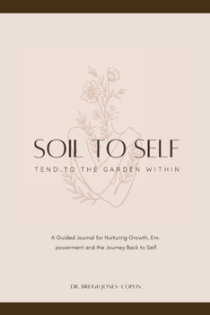 Soil to Self : A Guided Journal for Nurturing Growth, Empowerment, and Blossoming Our Roots