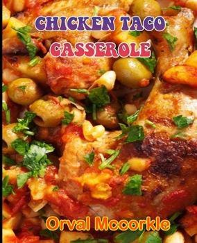 CHICKEN TACO CASSEROLE: 150 recipe Delicious and Easy The Ultimate Practical Guide Easy bakes Recipes From Around The World chicken taco casserole cookbook
