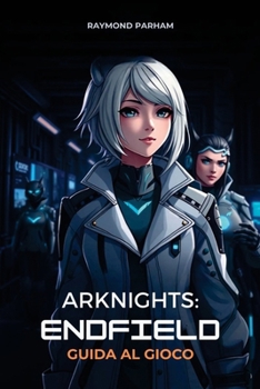 ARKNIGHTS: ENDFIELD GUIDA AL GIOCO: Strategie passo dopo passo, build di operatori e tecniche avanzate per principianti e giocatori esperti (Italian Edition)